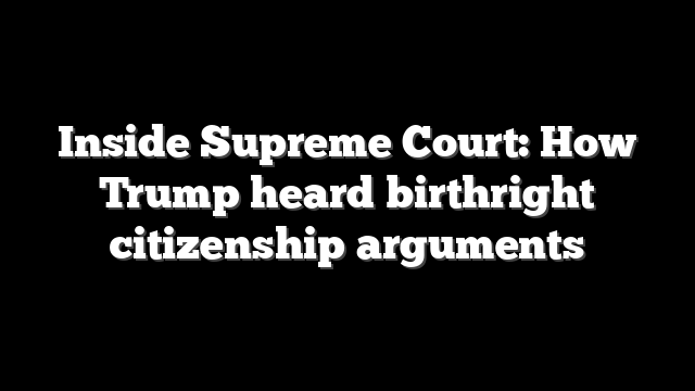 Inside Supreme Court: How Trump heard birthright citizenship arguments