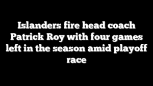 Islanders fire head coach Patrick Roy with four games left in the season amid playoff race