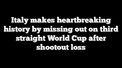 Italy makes heartbreaking history by missing out on third straight World Cup after shootout loss