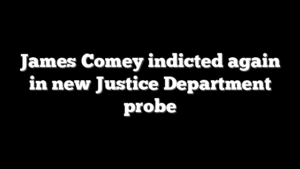 James Comey indicted again in new Justice Department probe