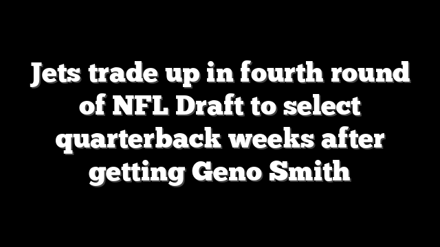 Jets trade up in fourth round of NFL Draft to select quarterback weeks after getting Geno Smith
