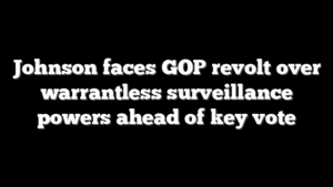 Johnson faces GOP revolt over warrantless surveillance powers ahead of key vote