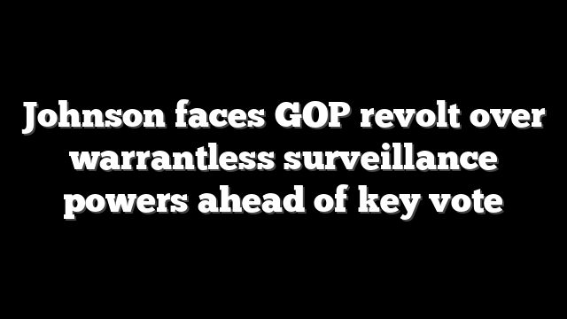 Johnson faces GOP revolt over warrantless surveillance powers ahead of key vote