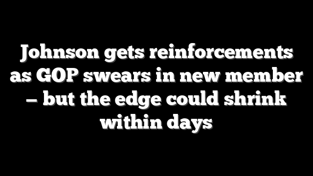 Johnson gets reinforcements as GOP swears in new member — but the edge could shrink within days