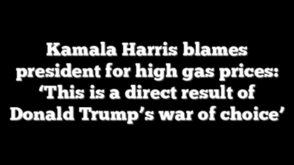 Kamala Harris blames president for high gas prices: ‘This is a direct result of Donald Trump’s war of choice’