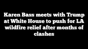 Karen Bass meets with Trump at White House to push for LA wildfire relief after months of clashes