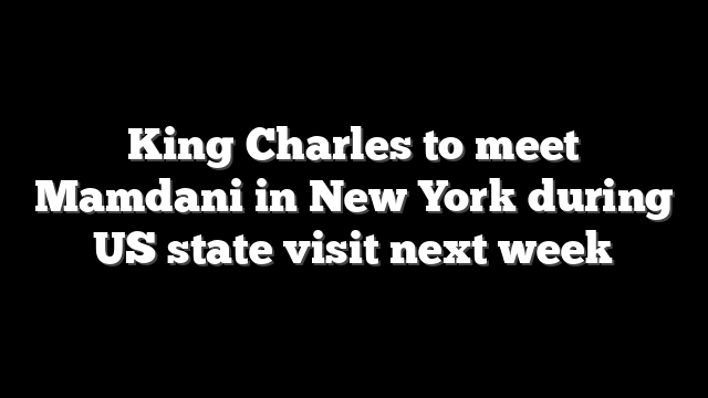 King Charles to meet Mamdani in New York during US state visit next week