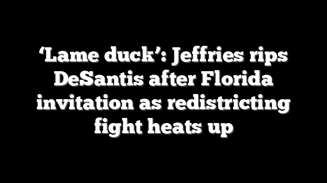 ‘Lame duck’: Jeffries rips DeSantis after Florida invitation as redistricting fight heats up