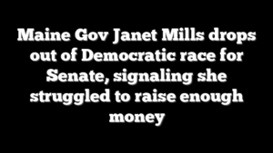 Maine Gov Janet Mills drops out of Democratic race for Senate, signaling she struggled to raise enough money