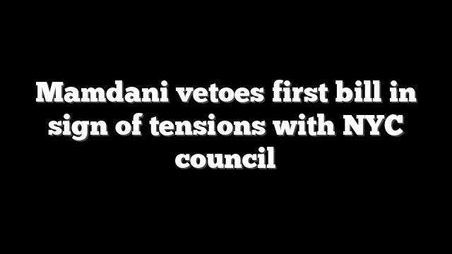 Mamdani vetoes first bill in sign of tensions with NYC council