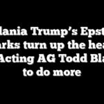 Melania Trump’s Epstein remarks turn up the heat on DOJ, Acting AG Todd Blanche to do more
