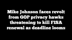 Mike Johnson faces revolt from GOP privacy hawks threatening to kill FISA renewal as deadline looms