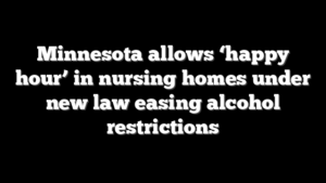 Minnesota allows ‘happy hour’ in nursing homes under new law easing alcohol restrictions