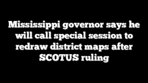 Mississippi governor says he will call special session to redraw district maps after SCOTUS ruling