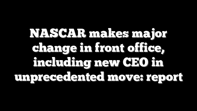 NASCAR makes major change in front office, including new CEO in unprecedented move: report