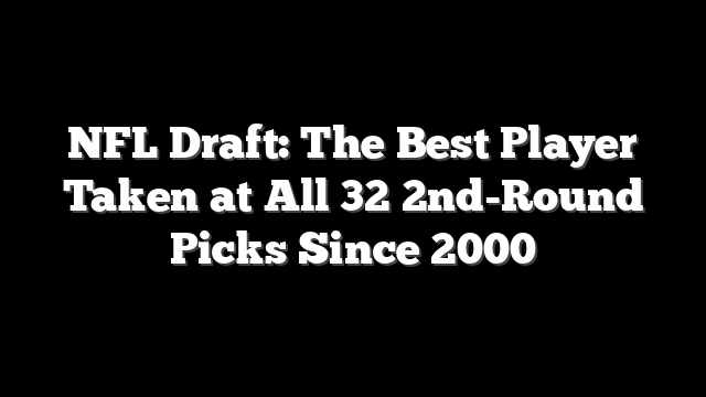 NFL Draft: The Best Player Taken at All 32 2nd-Round Picks Since 2000