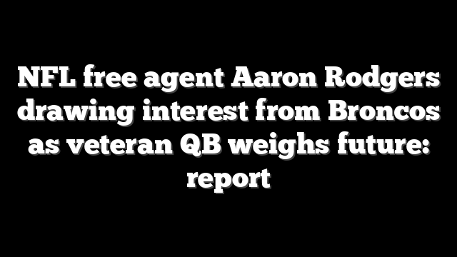 NFL free agent Aaron Rodgers drawing interest from Broncos as veteran QB weighs future: report