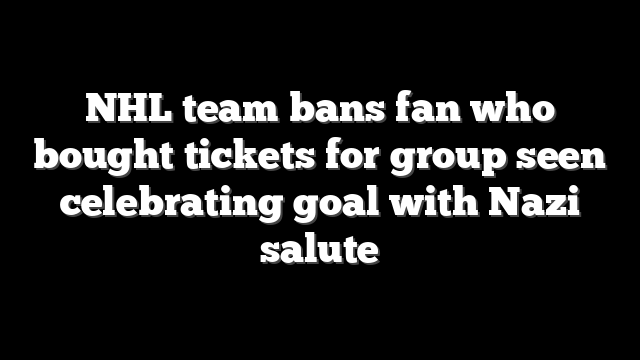 NHL team bans fan who bought tickets for group seen celebrating goal with Nazi salute