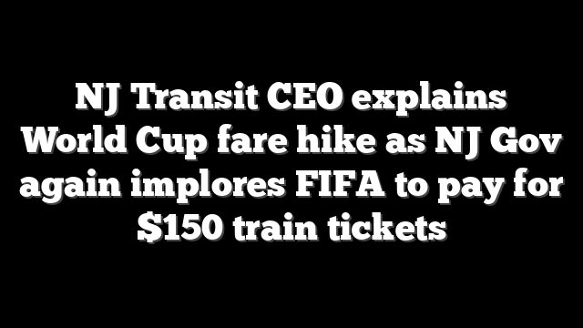 NJ Transit CEO explains World Cup fare hike as NJ Gov again implores FIFA to pay for $150 train tickets