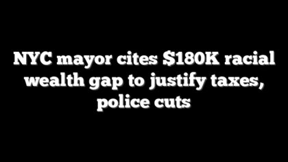 NYC mayor cites $180K racial wealth gap to justify taxes, police cuts