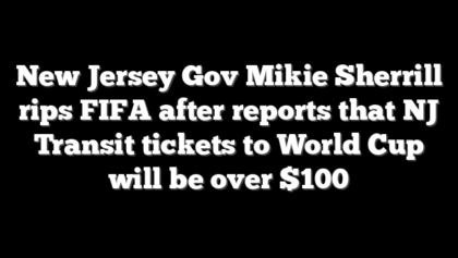 New Jersey Gov Mikie Sherrill rips FIFA after reports that NJ Transit tickets to World Cup will be over $100
