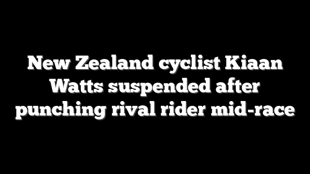 New Zealand cyclist Kiaan Watts suspended after punching rival rider mid-race