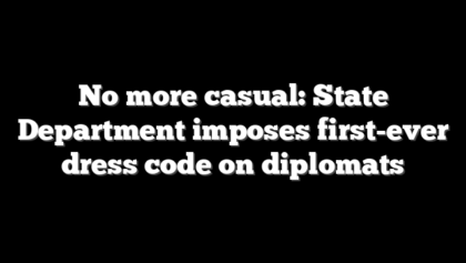 No more casual: State Department imposes first-ever dress code on diplomats