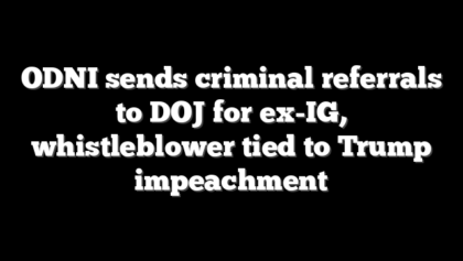 ODNI sends criminal referrals to DOJ for ex-IG, whistleblower tied to Trump impeachment