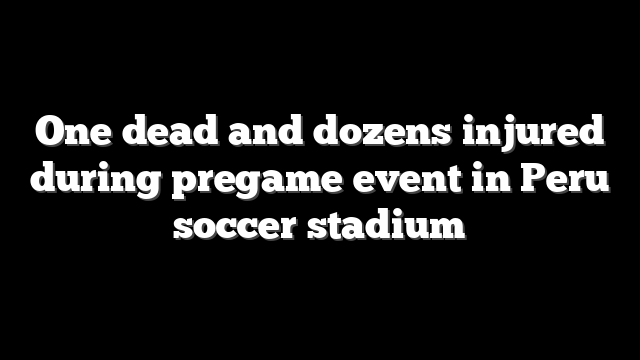 One dead and dozens injured during pregame event in Peru soccer stadium