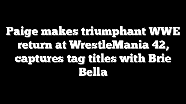 Paige makes triumphant WWE return at WrestleMania 42, captures tag titles with Brie Bella
