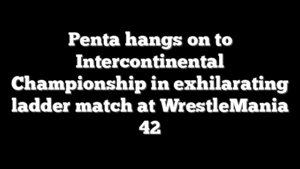 Penta hangs on to Intercontinental Championship in exhilarating ladder match at WrestleMania 42
