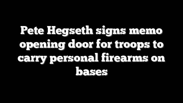 Pete Hegseth signs memo opening door for troops to carry personal firearms on bases