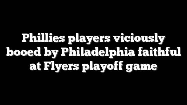 Phillies players viciously booed by Philadelphia faithful at Flyers playoff game