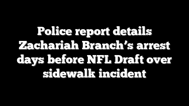 Police report details Zachariah Branch’s arrest days before NFL Draft over sidewalk incident