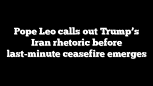 Pope Leo calls out Trump’s Iran rhetoric before last-minute ceasefire emerges