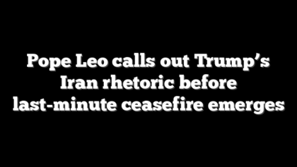Pope Leo calls out Trump’s Iran rhetoric before last-minute ceasefire emerges