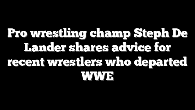 Pro wrestling champ Steph De Lander shares advice for recent wrestlers who departed WWE