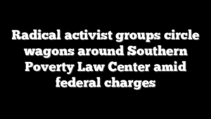 Radical activist groups circle wagons around Southern Poverty Law Center amid federal charges