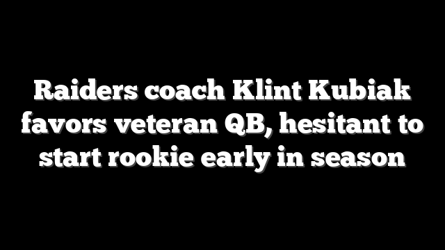Raiders coach Klint Kubiak favors veteran QB, hesitant to start rookie early in season