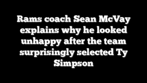 Rams coach Sean McVay explains why he looked unhappy after the team surprisingly selected Ty Simpson