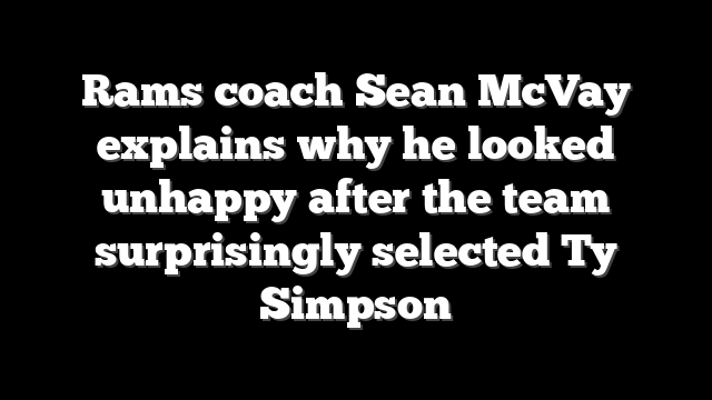 Rams coach Sean McVay explains why he looked unhappy after the team surprisingly selected Ty Simpson