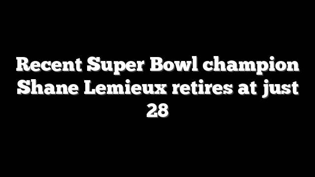 Recent Super Bowl champion Shane Lemieux retires at just 28
