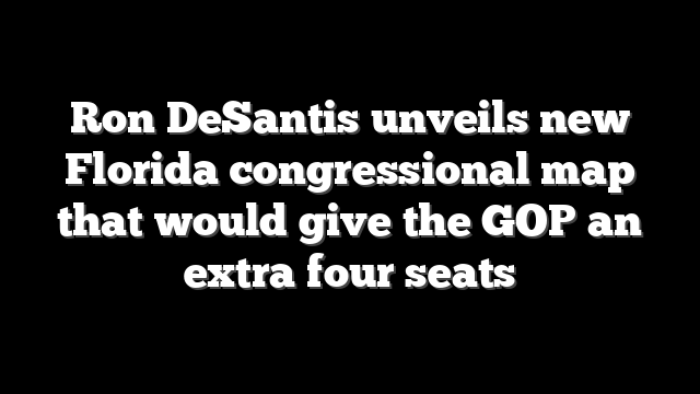 Ron DeSantis unveils new Florida congressional map that would give the GOP an extra four seats