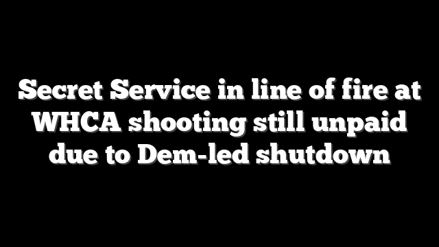Secret Service in line of fire at WHCA shooting still unpaid due to Dem-led shutdown