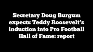 Secretary Doug Burgum expects Teddy Roosevelt’s induction into Pro Football Hall of Fame: report