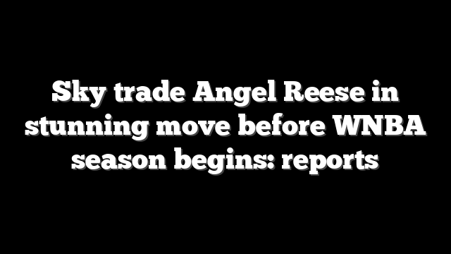 Sky trade Angel Reese in stunning move before WNBA season begins: reports