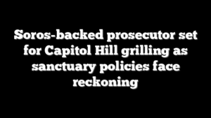 Soros-backed prosecutor set for Capitol Hill grilling as sanctuary policies face reckoning