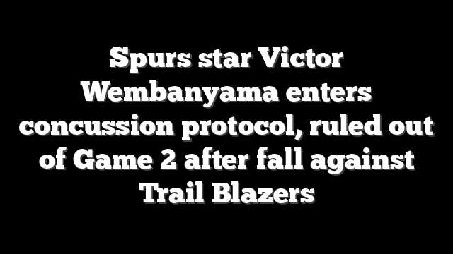 Spurs star Victor Wembanyama enters concussion protocol, ruled out of Game 2 after fall against Trail Blazers