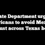 State Department urges Americans to avoid Mexican city just across Texas border