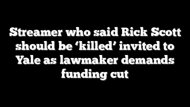 Streamer who said Rick Scott should be ‘killed’ invited to Yale as lawmaker demands funding cut